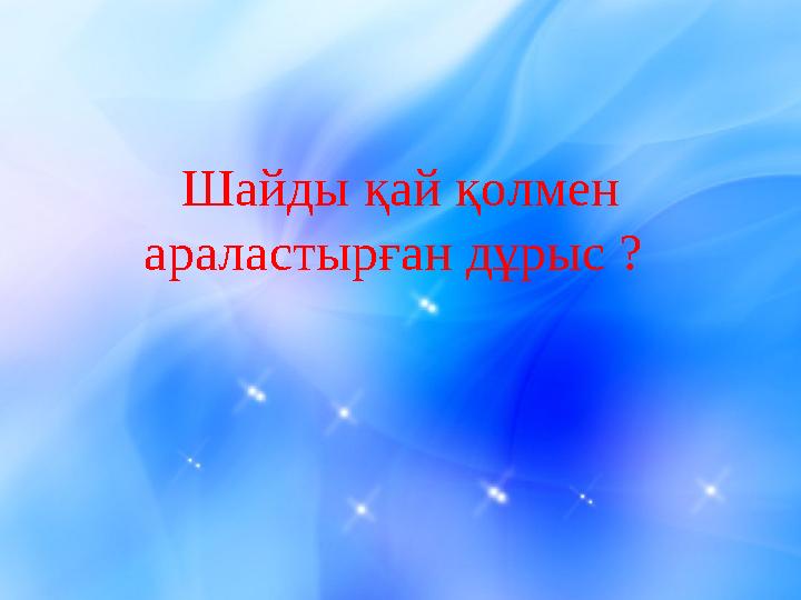 Шайды қай қолмен араластырған дұрыс ?