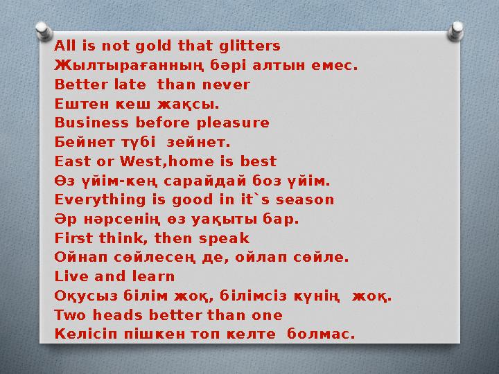 All is not gold that glitters Жылтырағанның бәрі алтын емес. Better late than never Ештен кеш жақсы. Business before pleasure Б