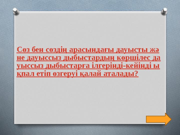 Сөз бен сөздің арасындағы дауысты жә не дауыссыз дыбыстардың көршілес да уыссыз дыбыстарға ілгерінді-кейінді ы қпал етіп өзгеруі