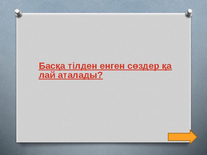 Басқа тілден енген сөздер қа лай аталады?