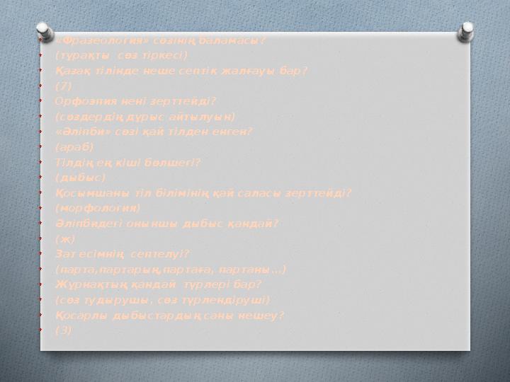 • «Фразеология» сөзінің баламасы? • (тұрақты сөз тіркесі) • Қазақ тілінде неше септік жалғауы бар? • (7) • Орфоэпия нені зертте