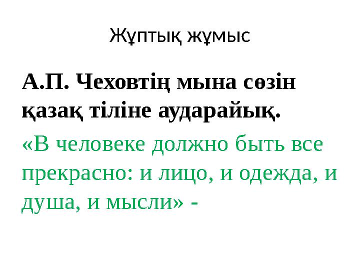 Жұптық жұмыс А.П. Чеховтің мына сөзін қазақ тіліне аударайық. «В человеке должно быть все прекрасно: и лицо, и одежда, и душа