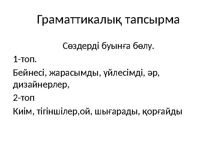 Граматтикалық тапсырма Сөздерді буынға бөлу. 1-топ. Бейнесі, жарасымды, үйлесімді, әр, дизайнерлер, 2-топ Киім, тігіншілер,ой,