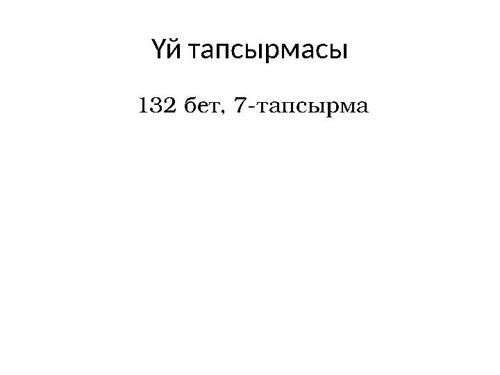 Үй тапсырмасы 132 бет, 7-тапсырма