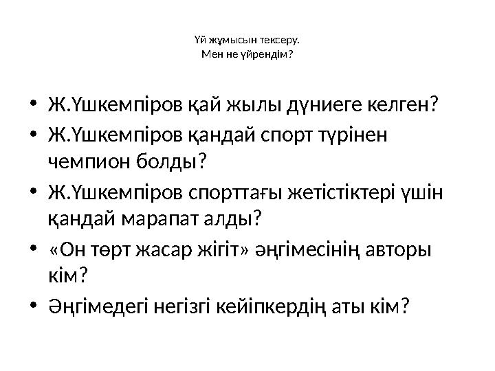 Үй жұмысын тексеру. Мен не үйрендім? • Ж.Үшкемпіров қай жылы дүниеге келген? • Ж.Үшкемпіров қандай спорт түрінен чемпион болды?