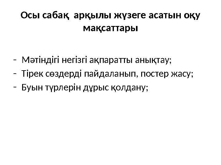 Осы сабақ арқылы жүзеге асатын оқу мақсаттары - Мәтіндігі негізгі ақпаратты анықтау; - Тірек сөздерді пайдаланып, постер жасу;