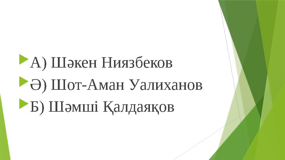  А) Шәкен Ниязбеков  Ә) Шот-Аман Уалиханов  Б) Шәмші Қалдаяқов