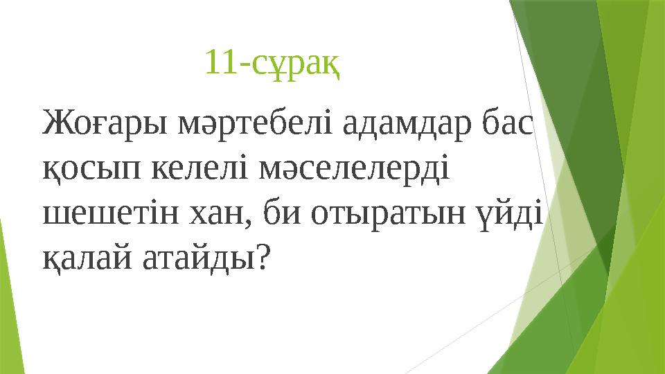 11-сұрақ Жоғары мәртебелі адамдар бас қосып келелі мәселелерді шешетін хан, би отыратын үйді қалай атайды?