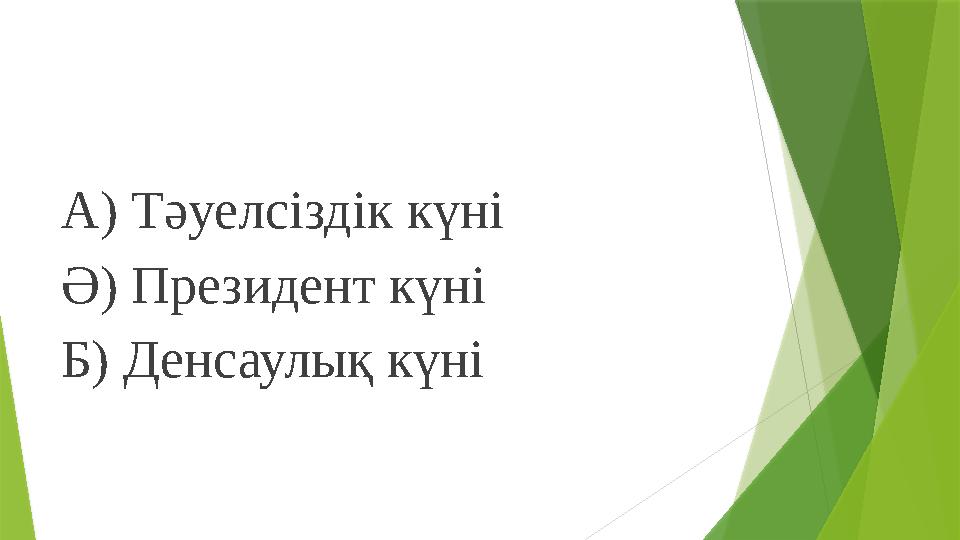 А) Тәуелсіздік күні Ә) Президент күні Б) Денсаулық күні