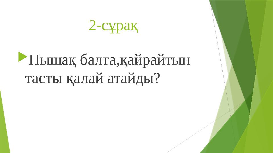 2-сұрақ  Пышақ балта,қайрайтын тасты қалай атайды?