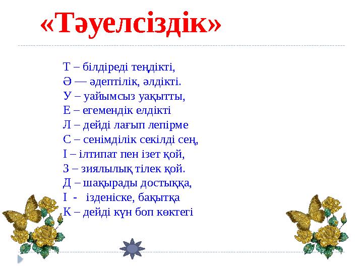 «Тәуелсіздік» Т – білдіреді теңдікті, Ә — әдептілік, әлдікті. У – уайымсыз уақытты, Е – егемендік елдікті Л –