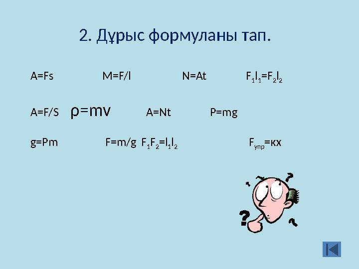 2. Дұрыс формуланы тап. A=Fs M=F/l N=At F 1 l 1 =F 2 l 2 A=F/S ρ =mv A=Nt P=mg g=Pm F=m/g F 1 F 2 =l 1 l 2 F упр =кх