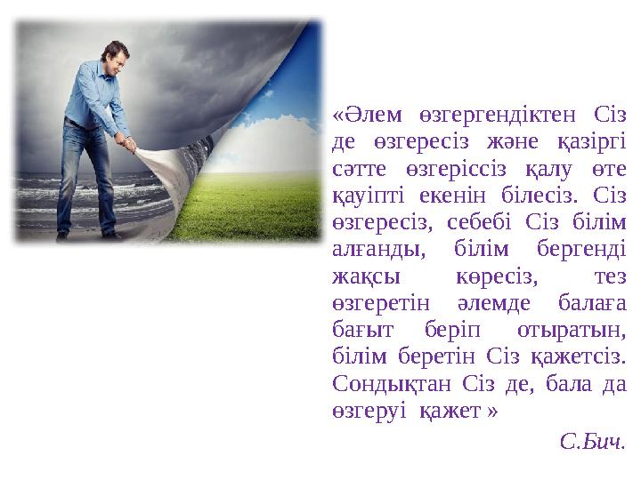 «Әлем өзгергендіктен Сіз де өзгересіз және қазіргі сәтте өзгеріссіз қалу өте қауіпті екенін білесіз. Сіз өзгересі