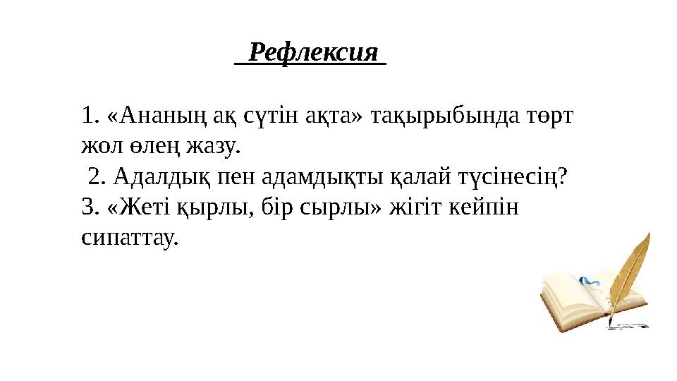 Рефлексия 1. «Ананың ақ сүтін ақта» тақырыбында төрт жол өлең жазу. 2. Адалдық пен адамдықты қалай түсінесің? 3. «Жеті қыр