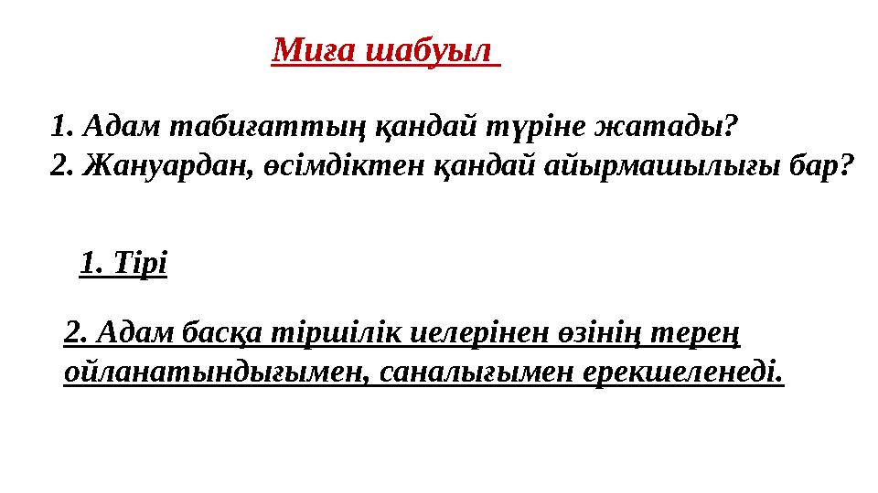 Миға шабуыл 1. Адам табиғаттың қандай түріне жатады? 2. Жануардан, өсімдіктен қандай айырмашылығы бар? 2. Адам басқа тіршілік