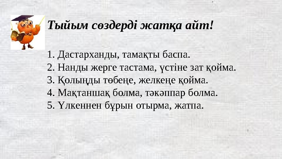 Тыйым сөздерді жатқа айт! 1. Дастарханды, тамақты баспа. 2. Нанды жерге тастама, үстіне зат қойма. 3. Қолыңды төбеңе, желкеңе қо