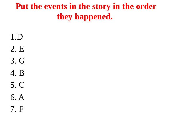 Put the events in the story in the order they happened. 1.D 2. E 3. G 4. B 5. C 6. A 7. F