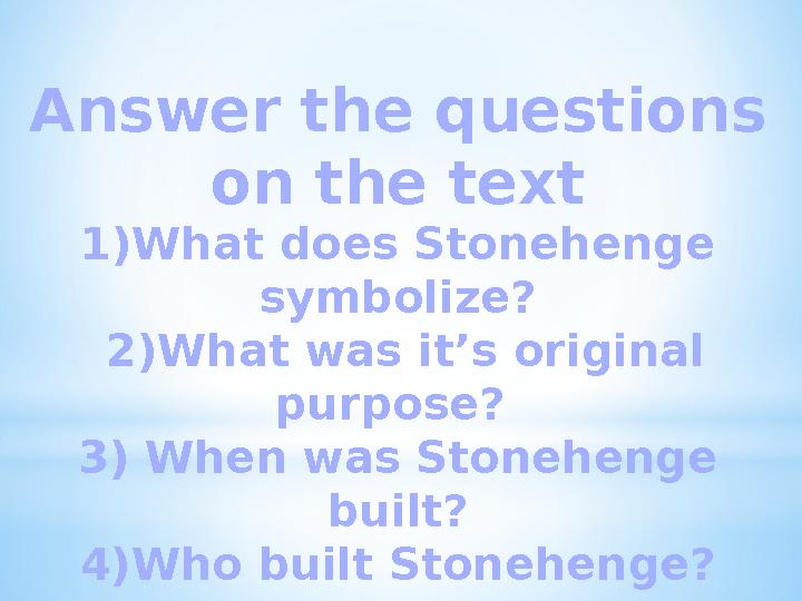 Answer the questions on the text 1)What does Stonehenge symbolize? 2)What was it’s original purpose? 3) When was Stoneheng