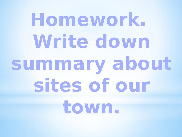 Homework. Write down summary about sites of our town.