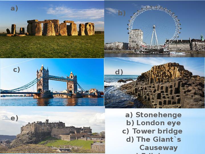 a) b) c) d) e) a) Stonehenge b) London eye c) Tower bridge d) The Giant`s Causeway e) Edinburg