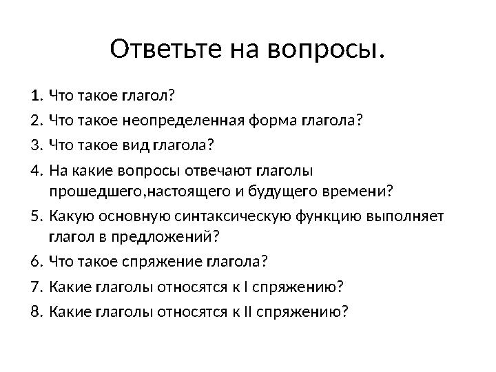 Ответьте на вопросы. 1. Что такое глагол? 2. Что такое неопределенная форма глагола? 3. Что такое вид глагола? 4. На какие вопро