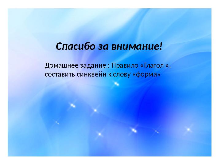 Домашнее задание : Правило «Глагол », составить синквейн к слову «форма» Спасибо за внимание!