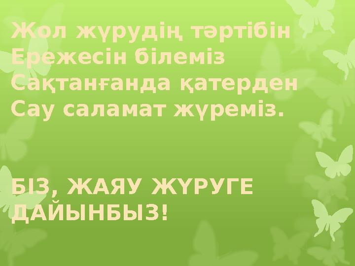 Жол жүрудің тәртібін Ережесін білеміз Сақтанғанда қатерден Сау саламат жүреміз. БІЗ, ЖАЯУ ЖҮРУГЕ ДАЙЫНБЫЗ!