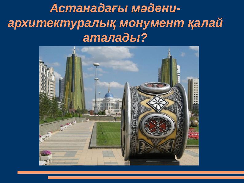 Астанадағы мәдени- архитектуралық монумент қалай аталады?