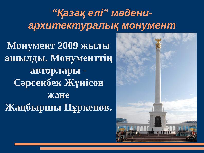 “ Қазақ елі” мәдени- архитектуралық монумент Монумент 2009 жылы ашылды. Монументтің авторлары - Сәрсенбек Жүнісов және Жаңбыр