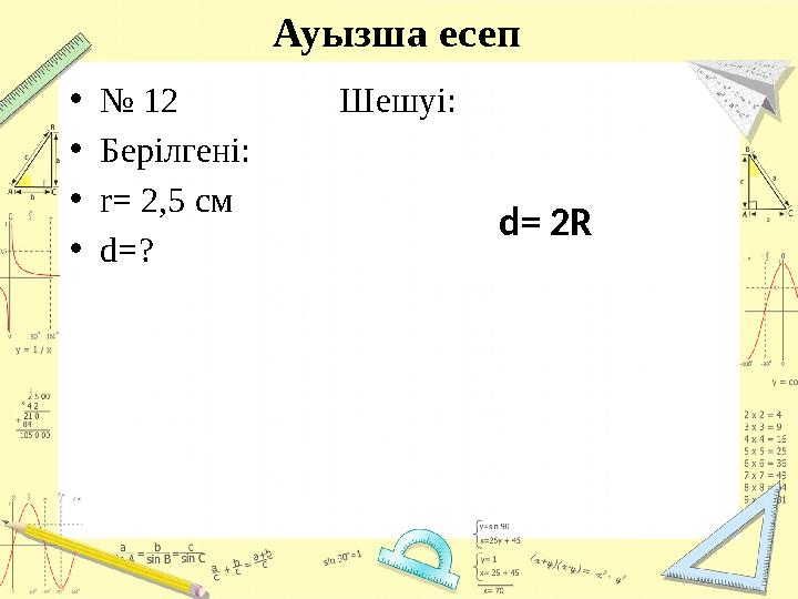 Ауызша есеп • № 12 Шешуі: • Берілгені: • r= 2,5 см • d=? d = 2R