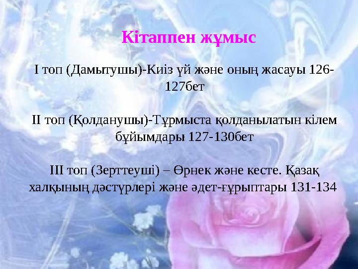 Кітаппен жұмыс І топ (Дамытушы)-Киіз үй және оның жасауы 126- 127бет ІІ топ (Қолданушы)-Тұрмыста қолданылатын кілем бұйымдары 1