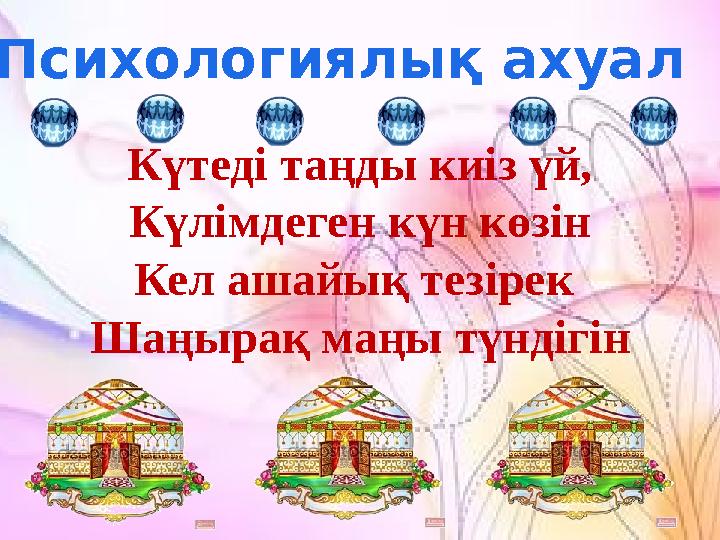 Психологиялық ахуал Күтеді таңды киіз үй, Күлімдеген күн көзін Кел ашайық тезірек Шаңырақ маңы түндігін