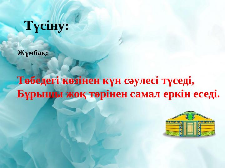 Түсіну: Төбедегі көзінен күн сәулесі түседі, Бұрышы жоқ төрінен самал еркін еседі. Жұмбақ: