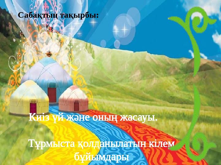 Сабақтың тақырбы: Киіз үй және оның жасауы. Тұрмыста қолданылатын кілем бұйымдары