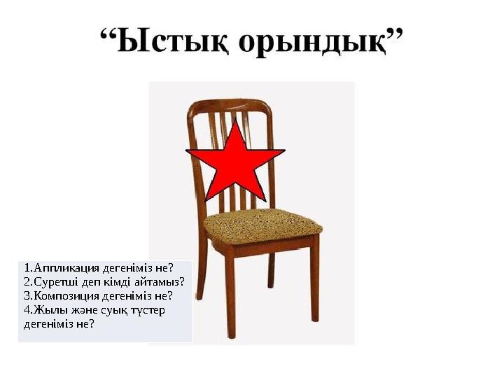 1.Аппликация дегеніміз не? 2.Суретші деп кімді айтамыз? 3.Композиция дегеніміз не? 4.Жылы және суық түстер дегеніміз не?
