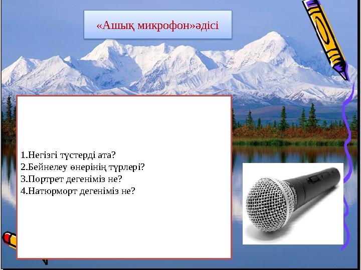 «Ашық микрофон»әдісі 1.Негізгі түстерді ата? 2.Бейнелеу өнерінің түрлері? 3.Портрет дегеніміз не? 4.Натюрморт дегеніміз не?