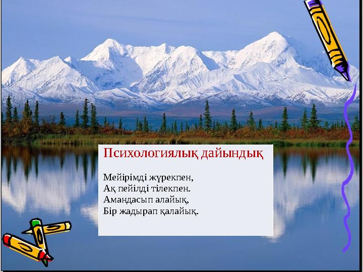 Психологиялық дайындық Мейірімді жүрекпен, Ақ пейілді тілекпен. Амандасып алайық, Бір жадырап қалайық.