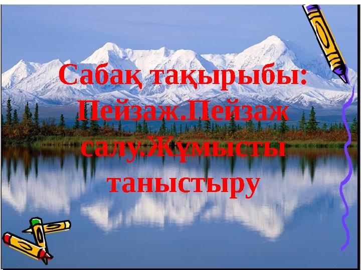 Сабақ тақырыбы: Пейзаж.Пейзаж салу.Жұмысты таныстыру