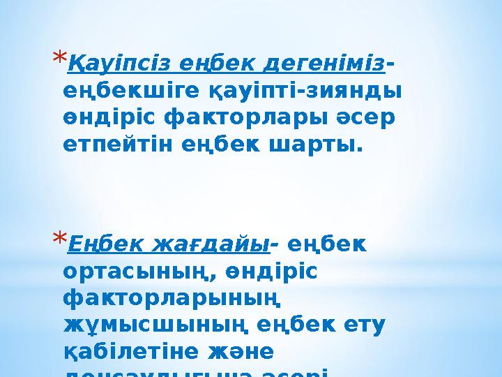 * Қауіпсіз еңбек дегеніміз - еңбекшіге қауіпті-зиянды өндіріс факторлары әсер етпейтін еңбек шарты. * Еңбек жағдайы - еңбек