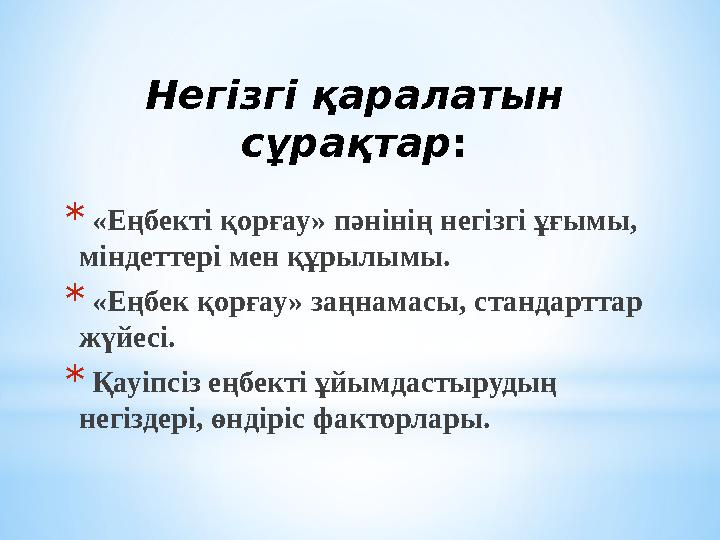Негізгі қаралатын сұрақтар : * «Еңбекті қорғау» пәнінің негізгі ұғымы, міндеттері мен құрылымы. * «Еңбек қорғау» заңнамасы