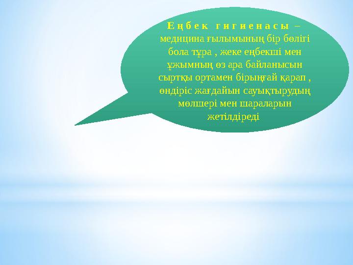 Е ң б е к г и г и е н а с ы – медицина ғылымының бір бөлігі бола тұра , жеке еңбекші мен ұжымның өз ара байланысын сырт
