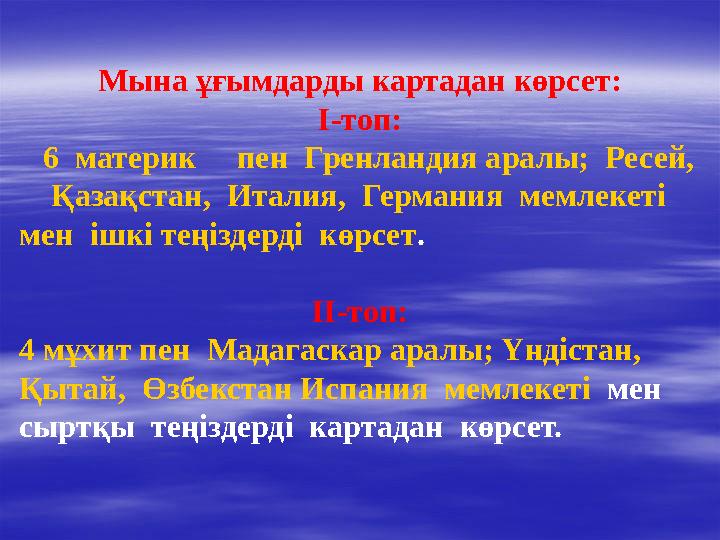 Мына ұғымдарды картадан көрсет: І-топ: 6 материк пен Гренландия аралы; Ресей, Қазақстан, Италия, Германия мем