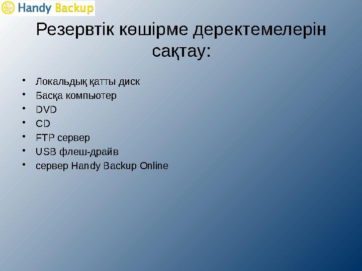 Резервтік көшірме деректемелерін сақтау : • Локаль дық қатты диск • Басқа компьютер • DVD • CD • FTP сервер • USB флеш - др