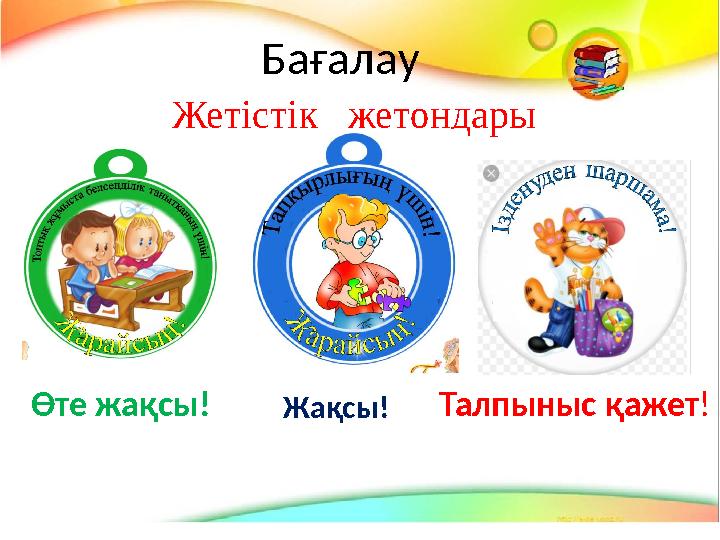 Бағалау Жетістік жетондары Өте жақсы! Жақсы! Талпыныс қажет !