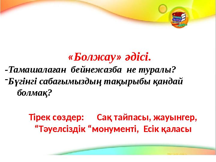 « Болжау » әдісі. -Тамашалаған бейнежазба не туралы? - Бүгінгі сабағымыздың тақырыбы қандай болмақ? Тірек сөздер: