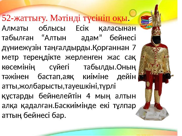 52-жаттығу. Мәтінді түсініп оқы . Алматы облысы Есік қаласынан табылған “Алтын адам” бейнесі дүниежүзін таңғалдырды.Қ