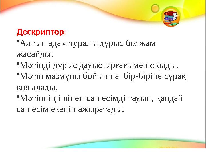 Дескриптор : • Алтын адам туралы дұрыс болжам жасайды. • Мәтінді дұрыс дауыс ырғағымен оқыды. • Мәтін мазмұны бойынша бір-бір