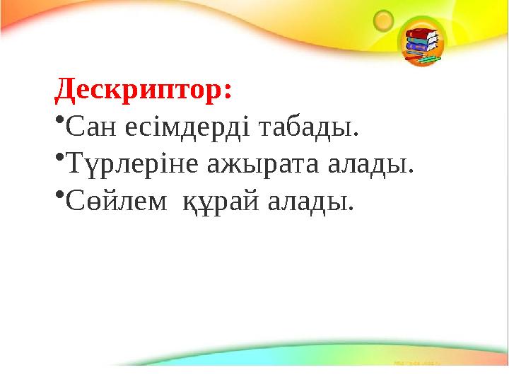 Дескриптор: • Сан есімдерді табады. • Түрлеріне ажырата алады. • Сөйлем құрай алады.