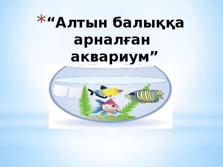 * “ Алтын балыққа арналған аквариум”