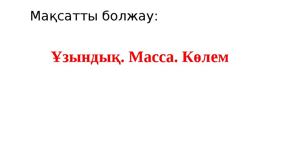 Мақсатты болжау: Ұзындық. Масса. Көлем